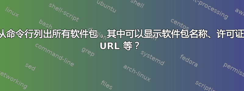 如何从命令行列出所有软件包，其中可以显示软件包名称、许可证、源 URL 等？