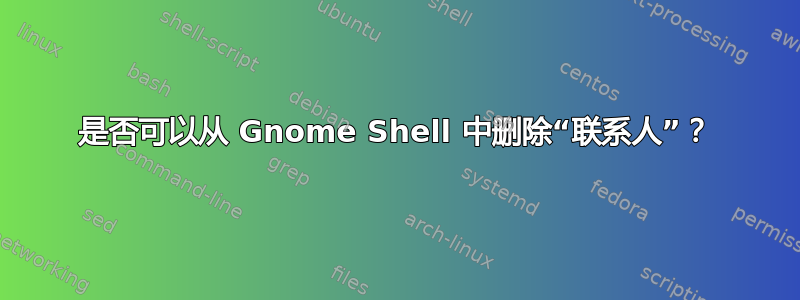 是否可以从 Gnome Shell 中删除“联系人”？