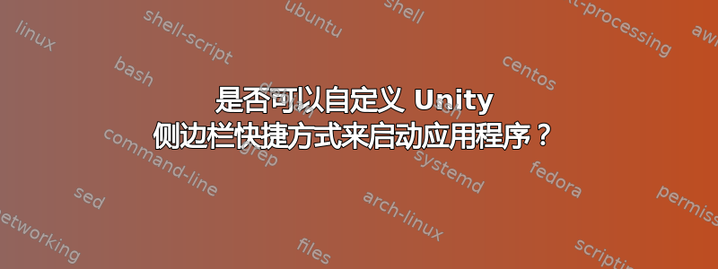 是否可以自定义 Unity 侧边栏快捷方式来启动应用程序？