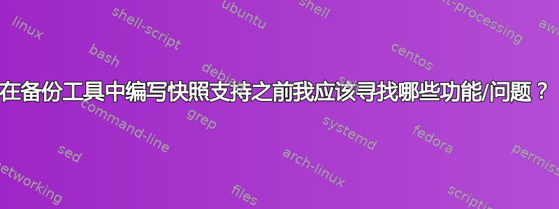 在备份工具中编写快照支持之前我应该​​寻找哪些功能/问题？