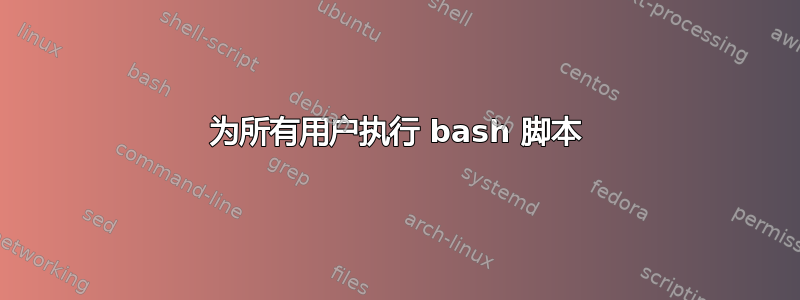 为所有用户执行 bash 脚本