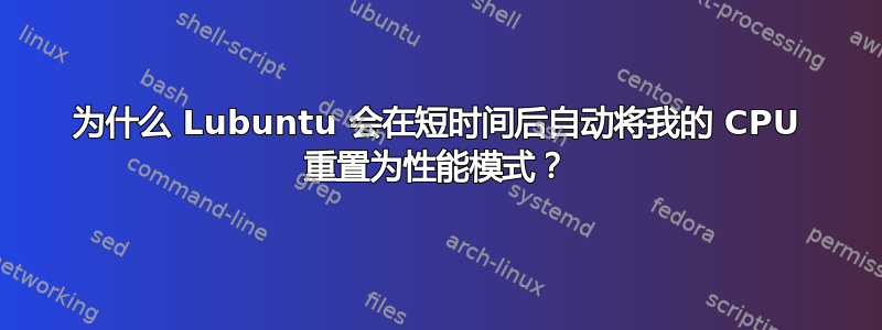 为什么 Lubuntu 会在短时间后自动将我的 CPU 重置为性能模式？