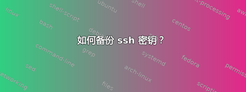 如何备份 ssh 密钥？