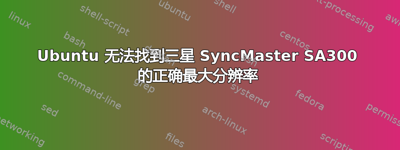 Ubuntu 无法找到三星 SyncMaster SA300 的正确最大分辨率