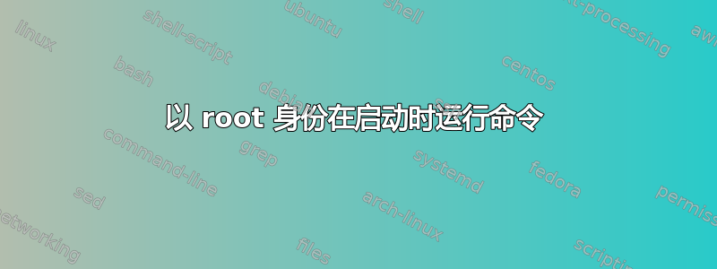 以 root 身份在启动时运行命令