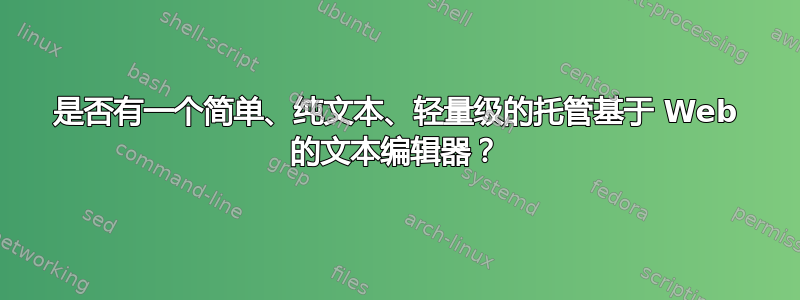 是否有一个简单、纯文本、轻量级的托管基于 Web 的文本编辑器？