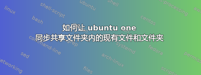 如何让 ubuntu one 同步共享文件夹内的现有文件和文件夹