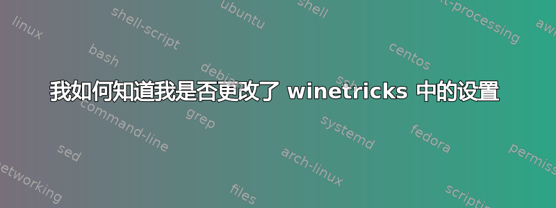 我如何知道我是否更改了 winetricks 中的设置