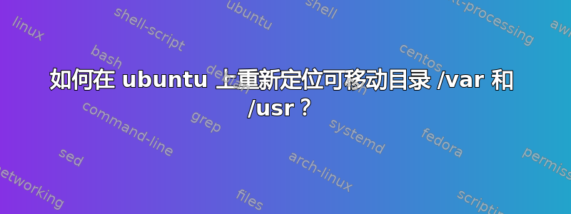 如何在 ubuntu 上重新定位可移动目录 /var 和 /usr？