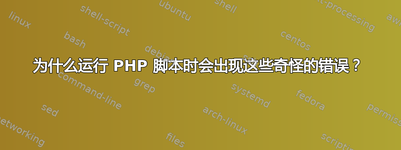 为什么运行 PHP 脚本时会出现这些奇怪的错误？