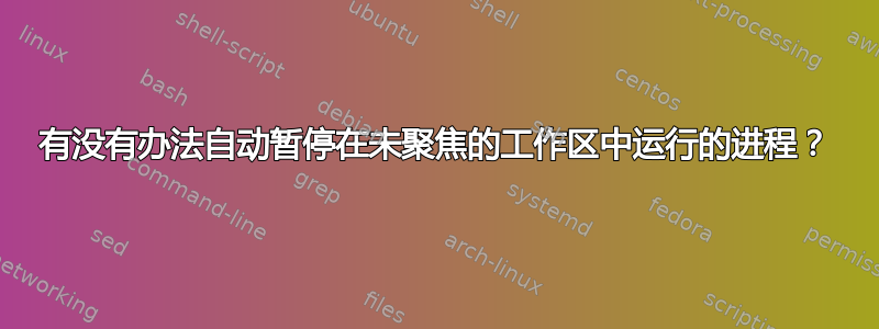 有没有办法自动暂停在未聚焦的工作区中运行的进程？