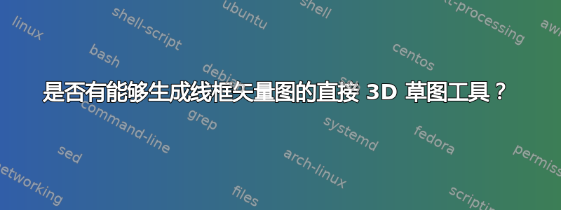 是否有能够生成线框矢量图的直接 3D 草图工具？