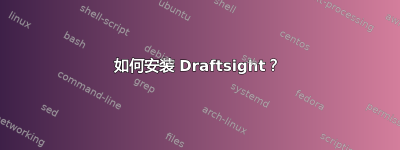 如何安装 Draftsight？