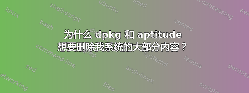 为什么 dpkg 和 aptitude 想要删除我系统的大部分内容？