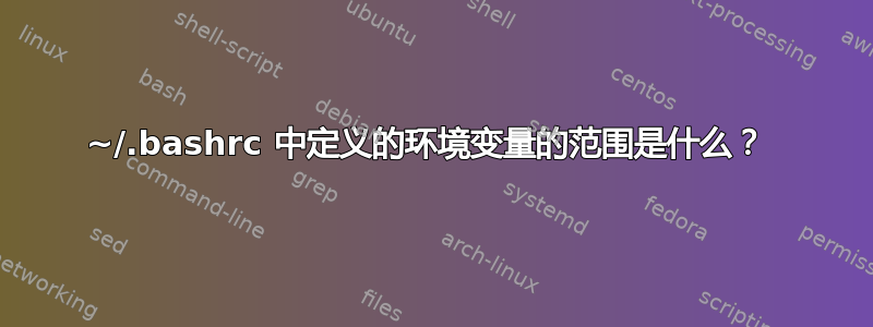 ~/.bashrc 中定义的环境变量的范围是什么？ 