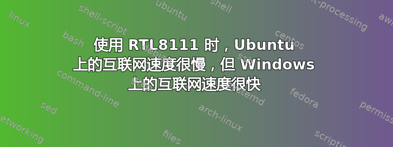 使用 RTL8111 时，Ubuntu 上的互联网速度很慢，但 Windows 上的互联网速度很快