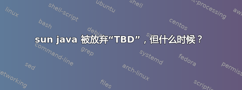 sun java 被放弃“TBD”，但什么时候？