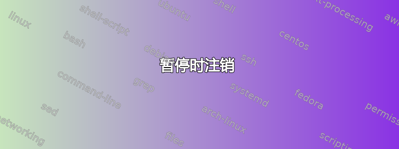 暂停时注销