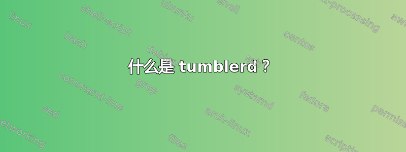 什么是 tumblerd？