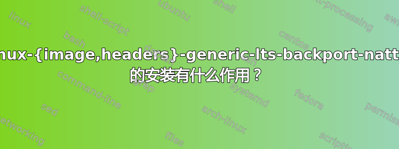 linux-{image,headers}-generic-lts-backport-natty 的安装有什么作用？