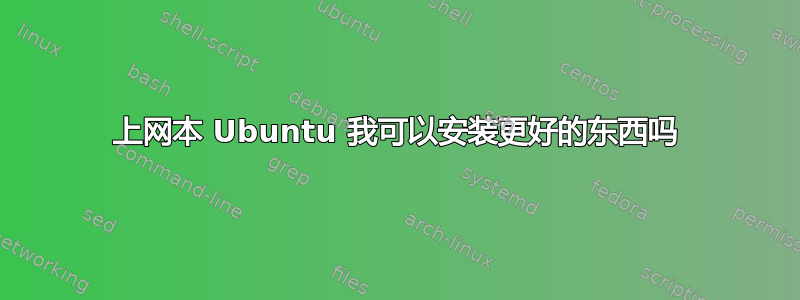 上网本 Ubuntu 我可以安装更好的东西吗