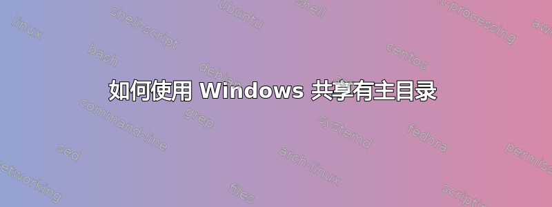 如何使用 Windows 共享有主目录