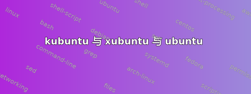 kubuntu 与 xubuntu 与 ubuntu