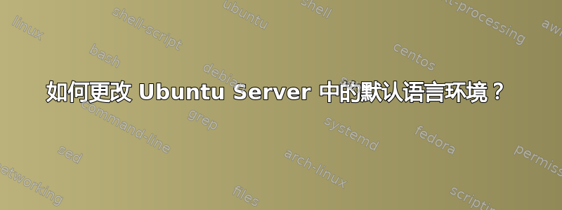 如何更改 Ubuntu Server 中的默认语言环境？