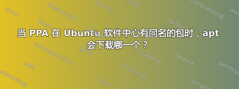 当 PPA 在 Ubuntu 软件中心有同名的包时，apt 会下载哪一个？