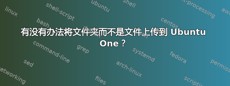 有没有办法将文件夹而不是文件上传到 Ubuntu One？