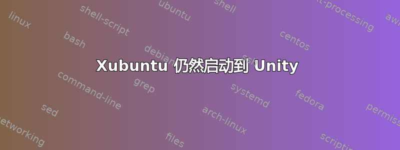 Xubuntu 仍然启动到 Unity