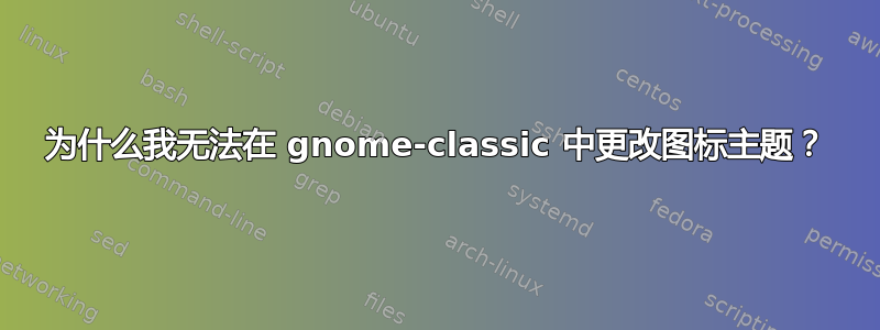 为什么我无法在 gnome-classic 中更改图标主题？