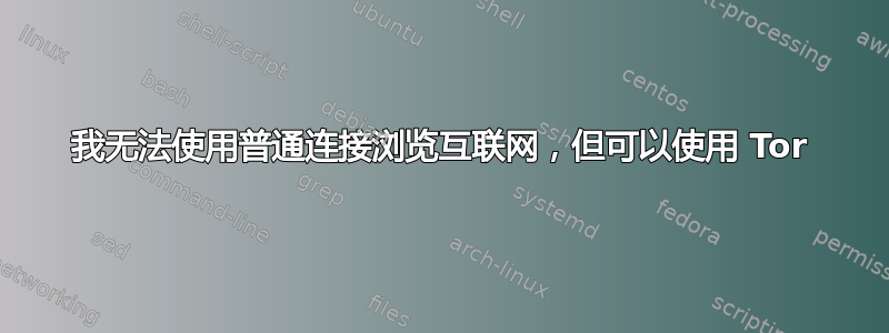 我无法使用普通连接浏览互联网，但可以使用 Tor