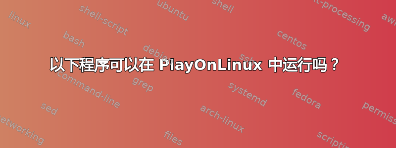 以下程序可以在 PlayOnLinux 中运行吗？