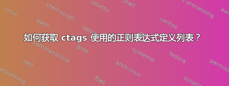 如何获取 ctags 使用的正则表达式定义列表？