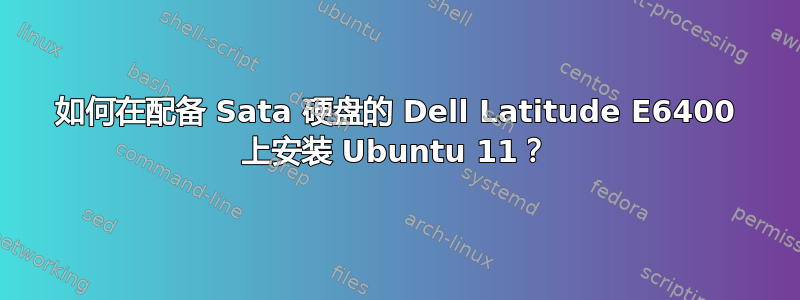 如何在配备 Sata 硬盘的 Dell Latitude E6400 上安装 Ubuntu 11？