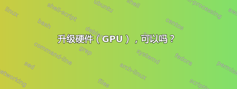 升级硬件（GPU），可以吗？