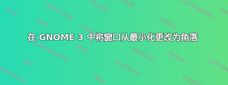 在 GNOME 3 中将窗口从最小化更改为角落