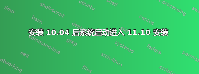 安装 10.04 后系统启动进入 11.10 安装