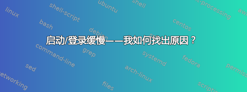 启动/登录缓慢——我如何找出原因？