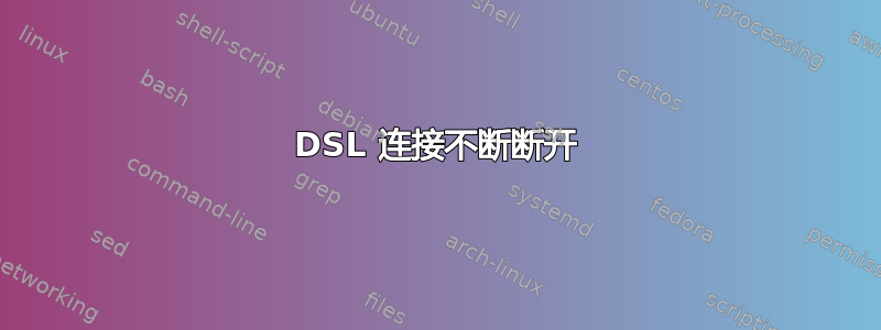 DSL 连接不断断开