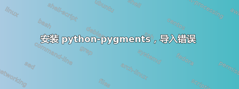 安装 python-pygments，导入错误