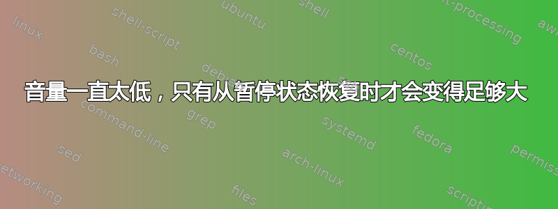 音量一直太低，只有从暂停状态恢复时才会变得足够大