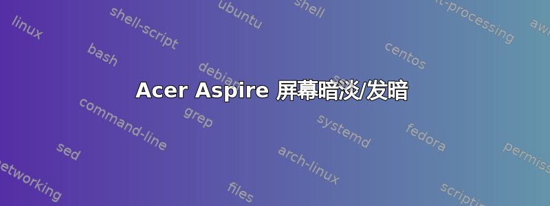 Acer Aspire 屏幕暗淡/发暗