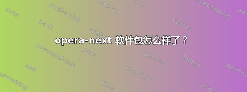 opera-next 软件包怎么样了？