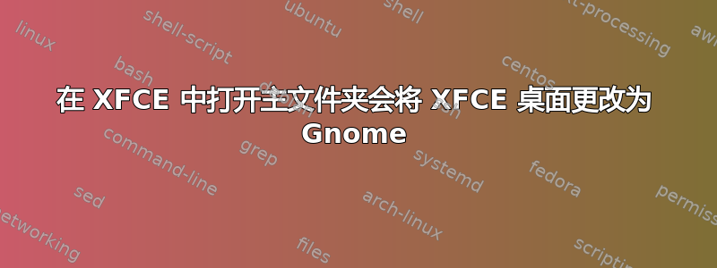 在 XFCE 中打开主文件夹会将 XFCE 桌面更改为 Gnome