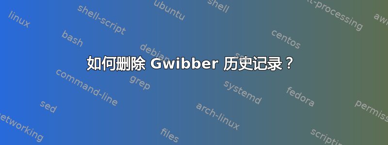 如何删除 Gwibber 历史记录？