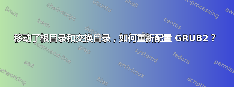 移动了根目录和交换目录，如何重新配置​​ GRUB2？