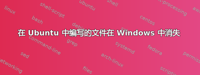 在 Ubuntu 中编写的文件在 Windows 中消失