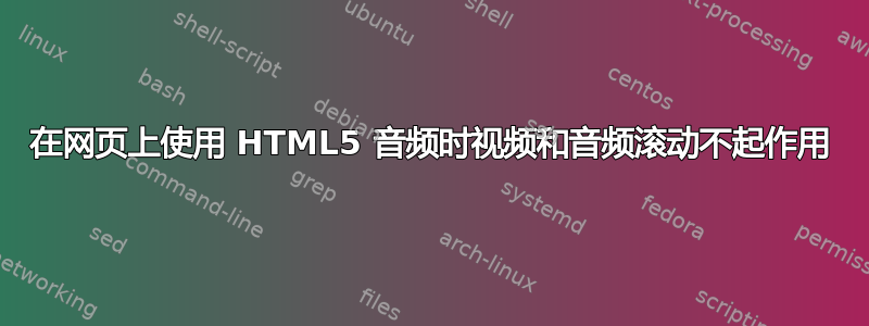 在网页上使用 HTML5 音频时视频和音频滚动不起作用